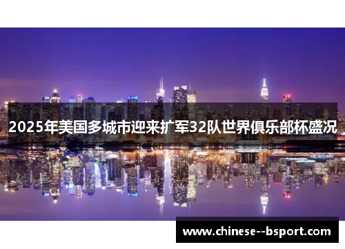 2025年美国多城市迎来扩军32队世界俱乐部杯盛况