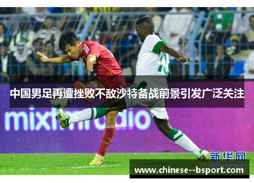 中国男足再遭挫败不敌沙特备战前景引发广泛关注