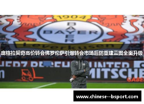 庞格拉契奇高价转会佛罗伦萨引爆转会市场后防重建蓝图全面升级