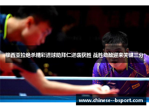 穆西亚拉绝杀精彩进球助拜仁逆袭获胜 战胜劲敌迎来关键三分