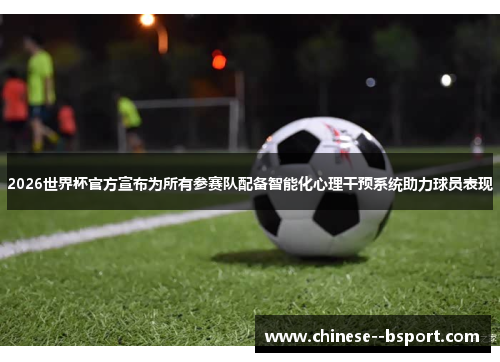 2026世界杯官方宣布为所有参赛队配备智能化心理干预系统助力球员表现