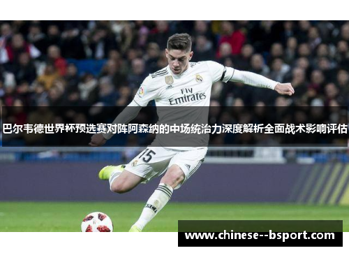 巴尔韦德世界杯预选赛对阵阿森纳的中场统治力深度解析全面战术影响评估