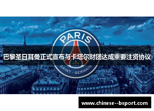 巴黎圣日耳曼正式宣布与卡塔尔财团达成重要注资协议