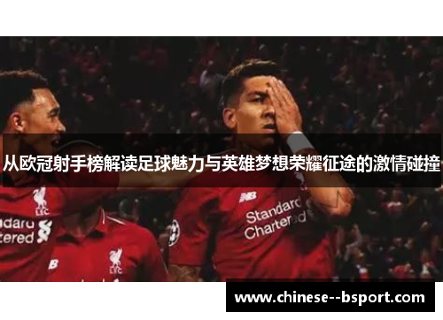 从欧冠射手榜解读足球魅力与英雄梦想荣耀征途的激情碰撞 从欧冠射手榜解读足球魅力与英雄梦想荣耀征途的激情碰撞
